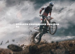 壹号娱乐网页版-全球体育盛典隆重揭幕 各国健儿赛场展锋芒