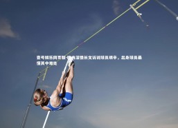 壹号娱乐网页版-睢冉深情长文诉说球员艰辛，出身球员最懂其中难处