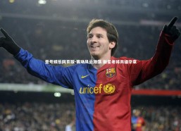 壹号娱乐网页版-赛场风云激荡 新星老将共谱华章