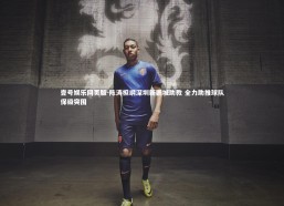 壹号娱乐网页版-陈涛担纲深圳新鹏城助教 全力助推球队保级突围