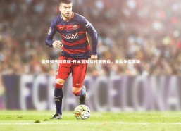 壹号娱乐网页版-日本篮球锦标赛开启，各队争霸赛场