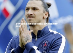 壹号娱乐网页版-巴西女足梦碎绿茵场 铿锵玫瑰憾别世界杯征程