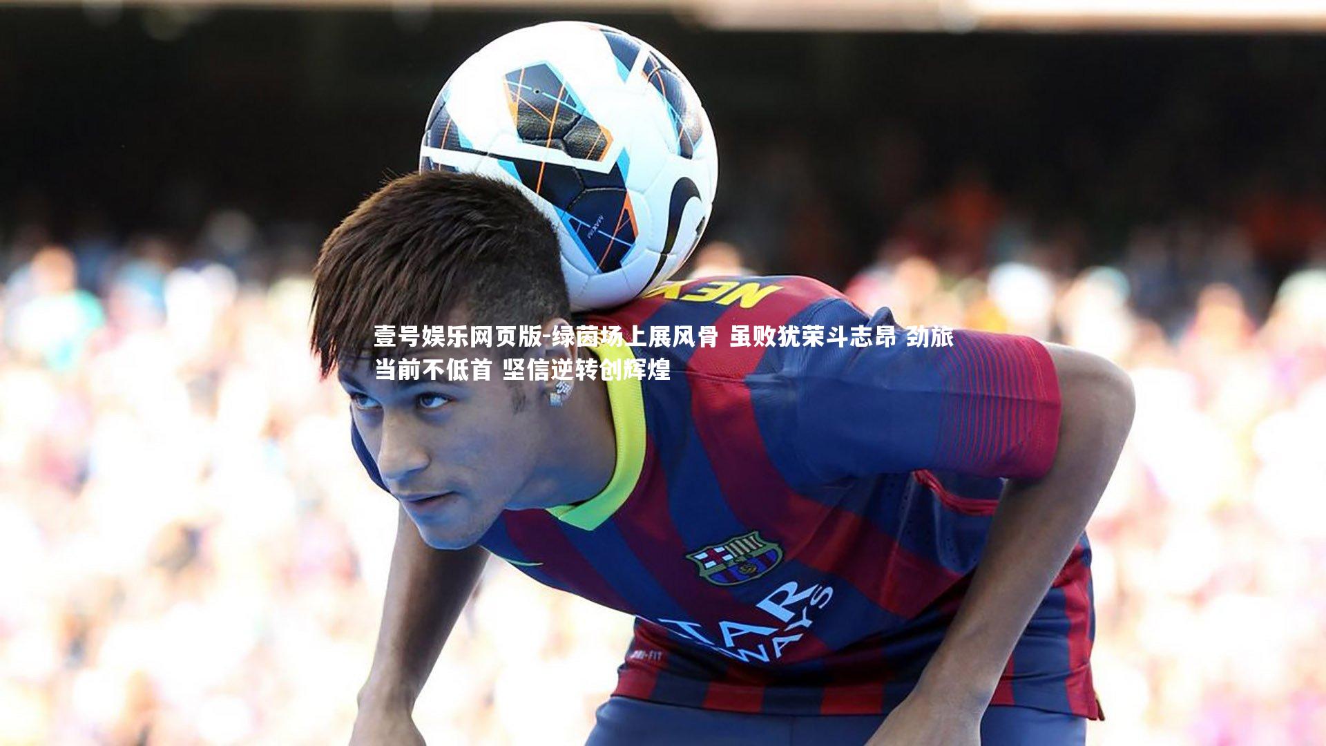 绿茵场上展风骨 虽败犹荣斗志昂 劲旅当前不低首 坚信逆转创辉煌
