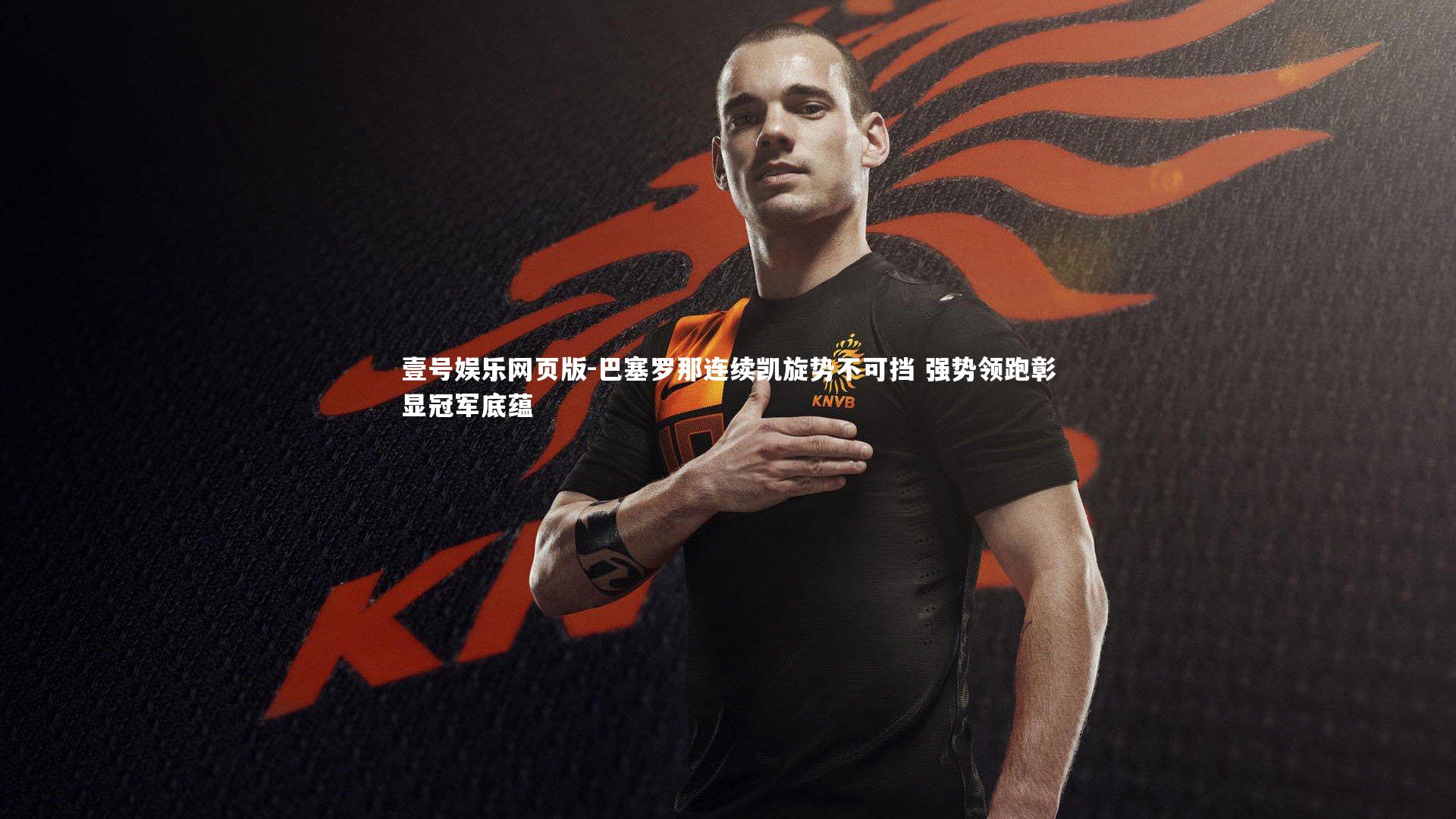 巴塞罗那连续凯旋势不可挡 强势领跑彰显冠军底蕴