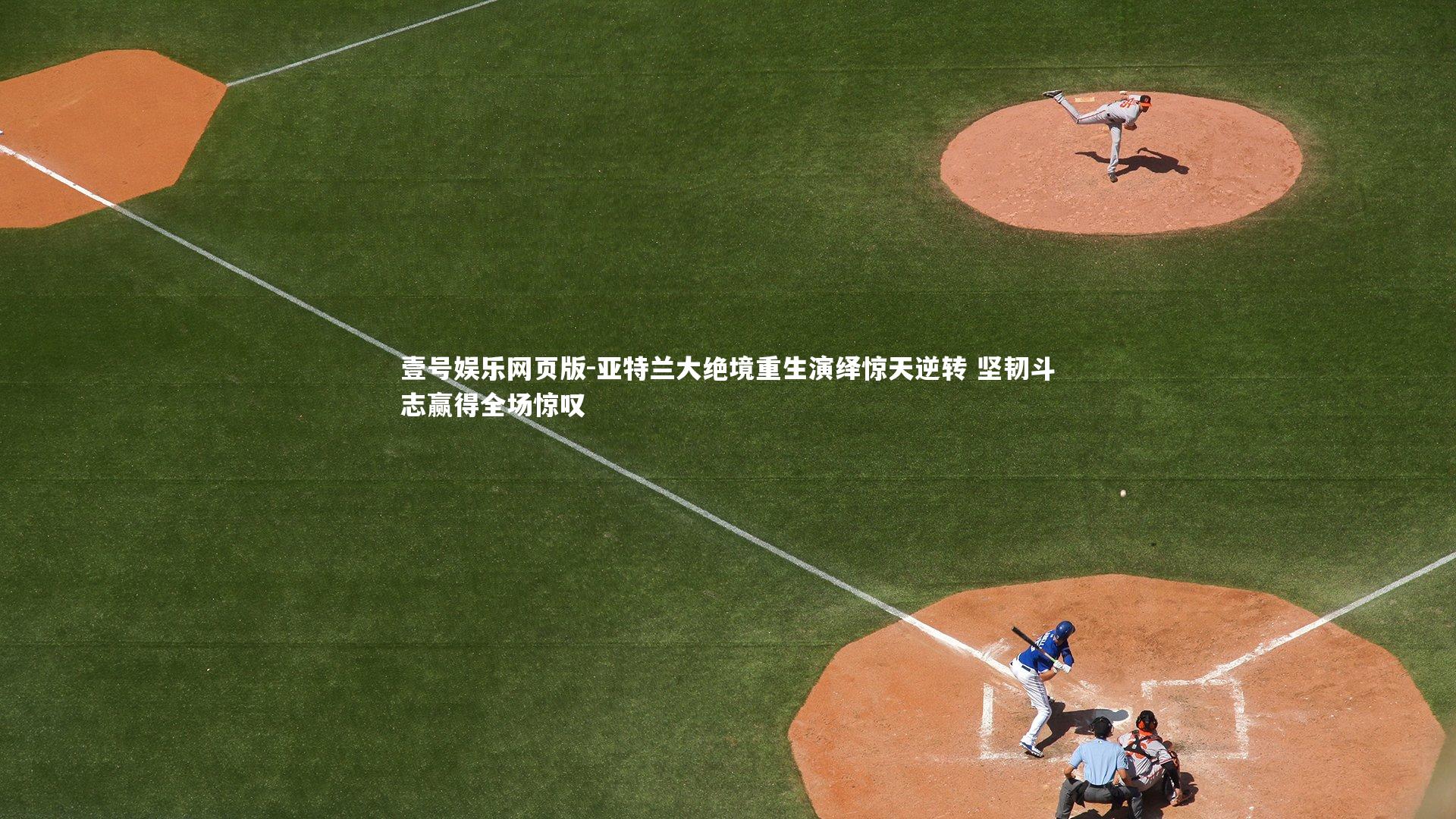 亚特兰大绝境重生演绎惊天逆转 坚韧斗志赢得全场惊叹