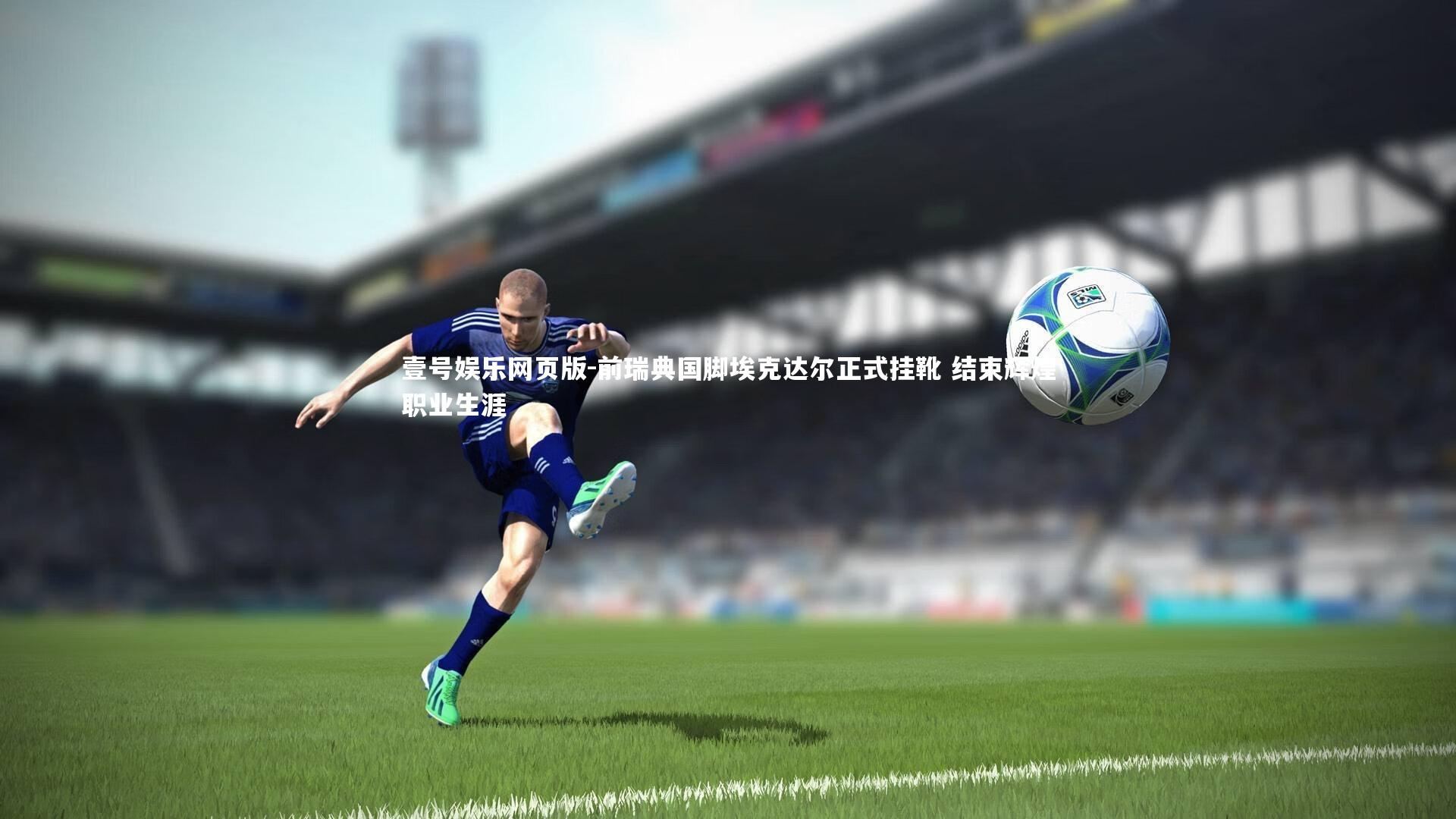 前瑞典国脚埃克达尔正式挂靴 结束辉煌职业生涯