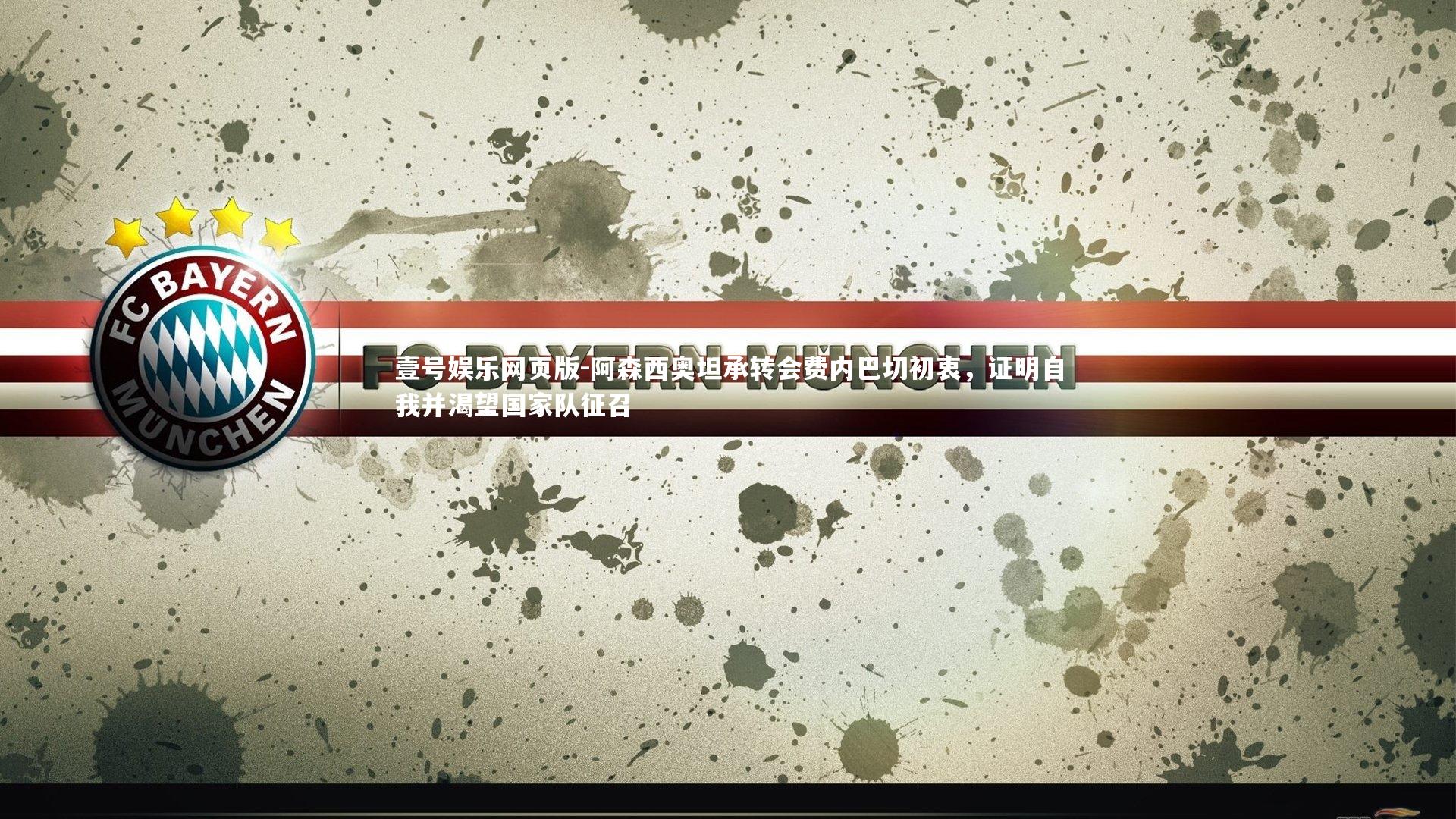 阿森西奥坦承转会费内巴切初衷，证明自我并渴望国家队征召