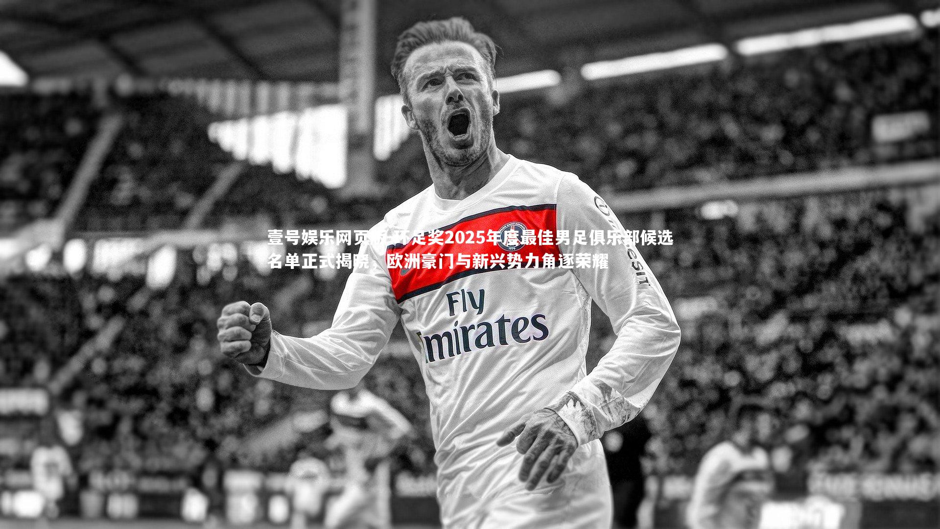 环足奖2025年度最佳男足俱乐部候选名单正式揭晓，欧洲豪门与新兴势力角逐荣耀