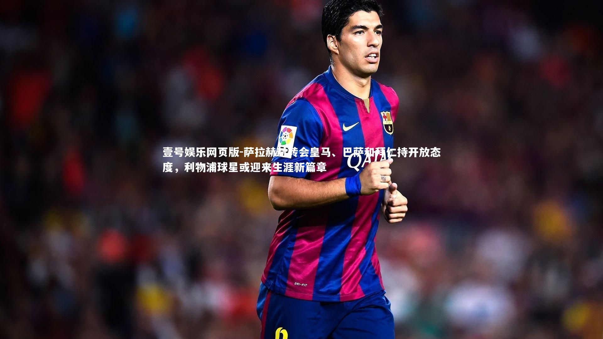 萨拉赫对转会皇马、巴萨和拜仁持开放态度，利物浦球星或迎来生涯新篇章